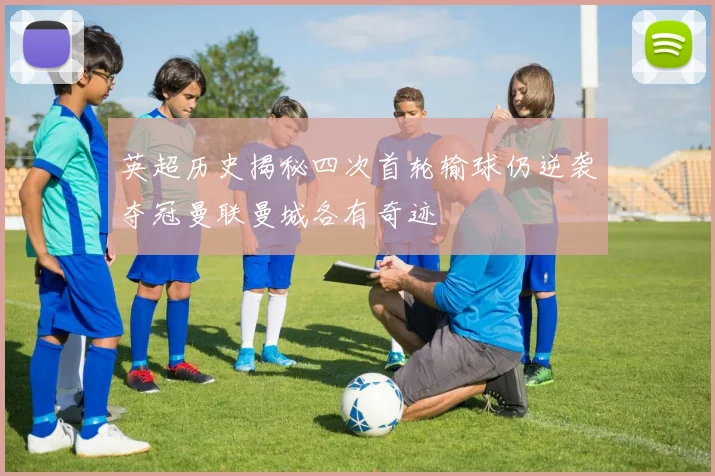 英超历史揭秘四次首轮输球仍逆袭夺冠曼联曼城各有奇迹