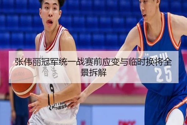张伟丽冠军统一战赛前应变与临时换将全景拆解
